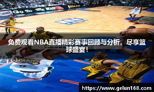 免费观看NBA直播精彩赛事回顾与分析，尽享篮球盛宴！