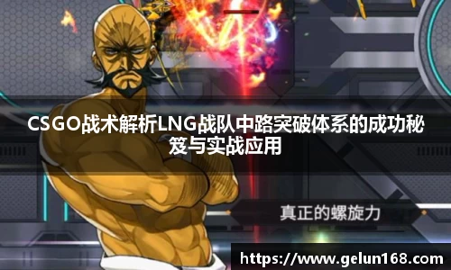 CSGO战术解析LNG战队中路突破体系的成功秘笈与实战应用