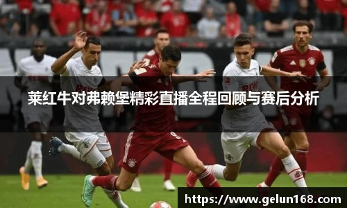 莱红牛对弗赖堡精彩直播全程回顾与赛后分析