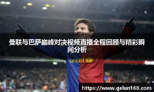 曼联与巴萨巅峰对决视频直播全程回顾与精彩瞬间分析