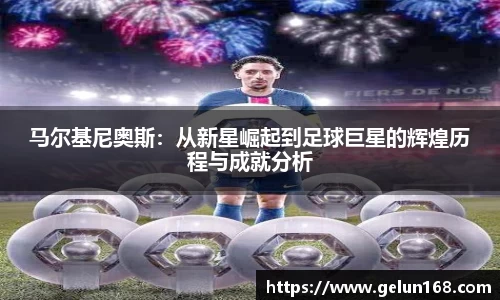 k1体育马尔基尼奥斯：从新星崛起到足球巨星的辉煌历程与成就分析