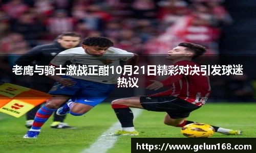 k1体育老鹰与骑士激战正酣10月21日精彩对决引发球迷热议