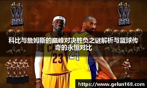 k1体育科比与詹姆斯的巅峰对决胜负之谜解析与篮球传奇的永恒对比