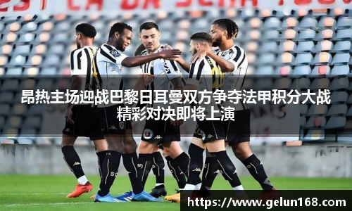 k1体育昂热主场迎战巴黎日耳曼双方争夺法甲积分大战精彩对决即将上演